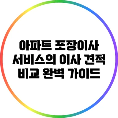 아파트 포장이사 서비스의 이사 견적 비교 완벽 가이드