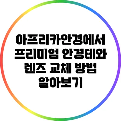아프리카안경에서 프리미엄 안경테와 렌즈 교체 방법 알아보기