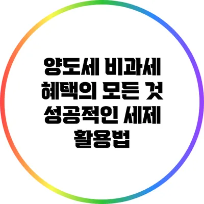 양도세 비과세 혜택의 모든 것: 성공적인 세제 활용법