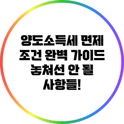 양도소득세 면제 조건 완벽 가이드: 놓쳐선 안 될 사항들!