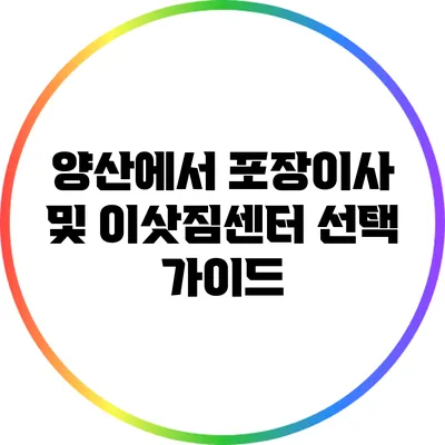 양산에서 포장이사 및 이삿짐센터 선택 가이드