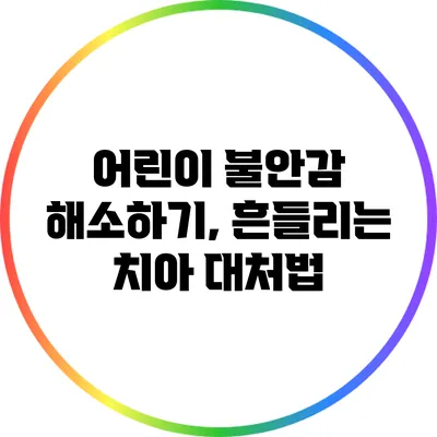 어린이 불안감 해소하기, 흔들리는 치아 대처법