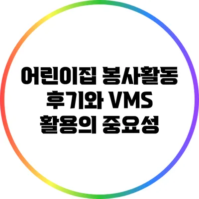 어린이집 봉사활동 후기와 VMS 활용의 중요성