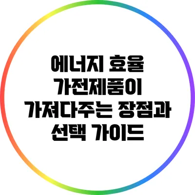 에너지 효율 가전제품이 가져다주는 장점과 선택 가이드