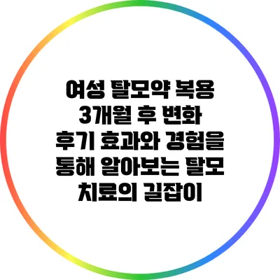 여성 탈모약 복용 3개월 후 변화 후기: 효과와 경험을 통해 알아보는 탈모 치료의 길잡이