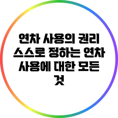 연차 사용의 권리: 스스로 정하는 연차 사용에 대한 모든 것
