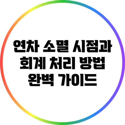 연차 소멸 시점과 회계 처리 방법 완벽 가이드
