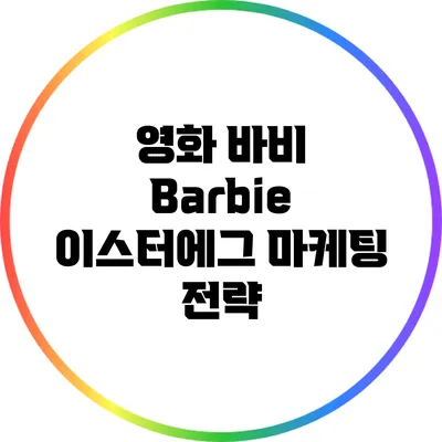 영화 바비 Barbie 이스터에그 마케팅 전략