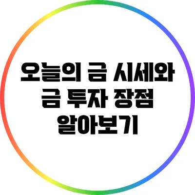 오늘의 금 시세와 금 투자 장점 알아보기