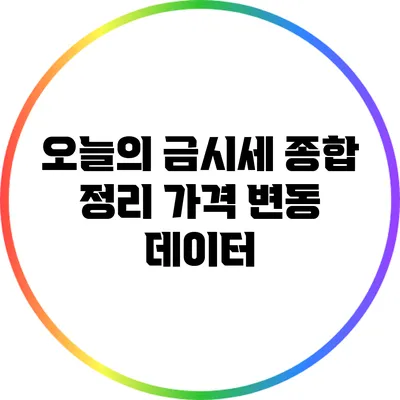 오늘의 금시세 종합 정리: 가격 변동 데이터