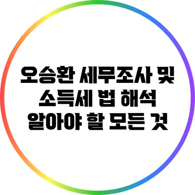 오승환 세무조사 및 소득세 법 해석: 알아야 할 모든 것