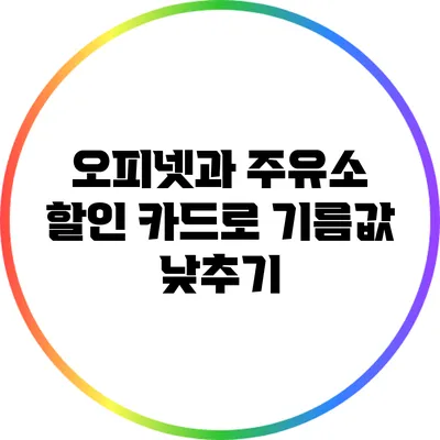 오피넷과 주유소 할인 카드로 기름값 낮추기