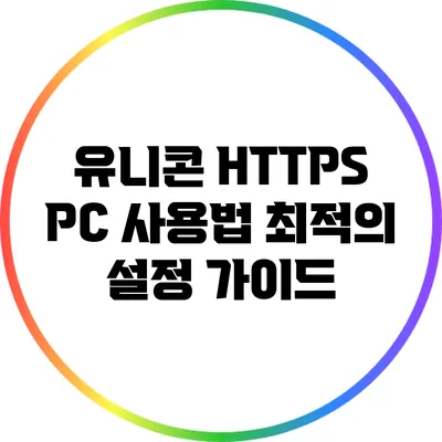 유니콘 HTTPS PC 사용법 최적의 설정 가이드