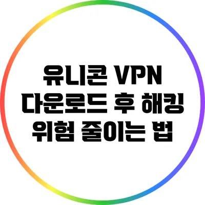 유니콘 VPN 다운로드 후 해킹 위험 줄이는 법