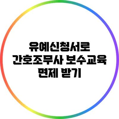 유예신청서로 간호조무사 보수교육 면제 받기