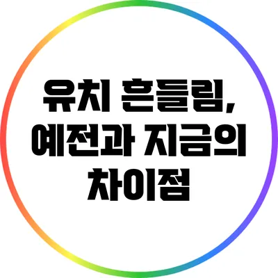 유치 흔들림, 예전과 지금의 차이점