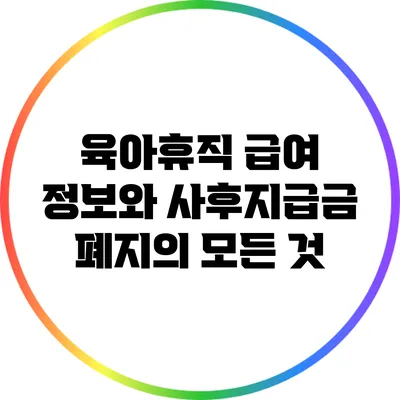 육아휴직 급여 정보와 사후지급금 폐지의 모든 것