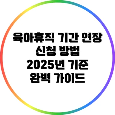 육아휴직 기간 연장 신청 방법: 2025년 기준 완벽 가이드