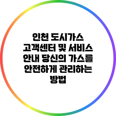 인천 도시가스 고객센터 및 서비스 안내: 당신의 가스를 안전하게 관리하는 방법