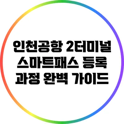 인천공항 2터미널 스마트패스 등록 과정 완벽 가이드