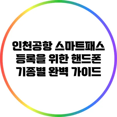 인천공항 스마트패스 등록을 위한 핸드폰 기종별 완벽 가이드