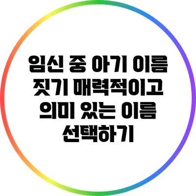 임신 중 아기 이름 짓기: 매력적이고 의미 있는 이름 선택하기