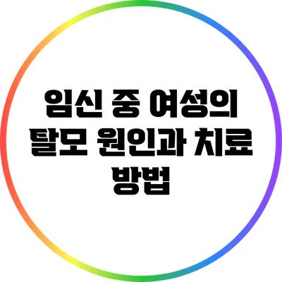 임신 중 여성의 탈모 원인과 치료 방법