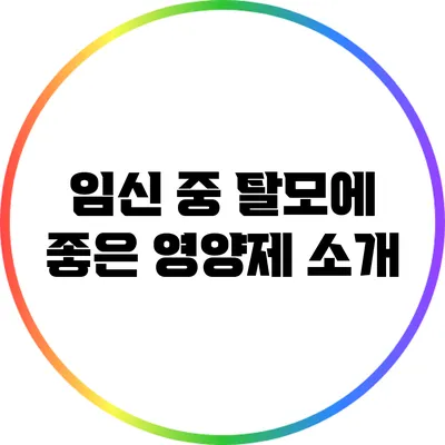 임신 중 탈모에 좋은 영양제 소개