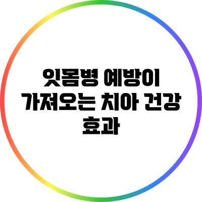 잇몸병 예방이 가져오는 치아 건강 효과
