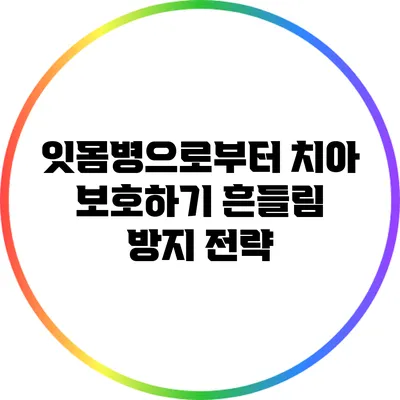 잇몸병으로부터 치아 보호하기: 흔들림 방지 전략