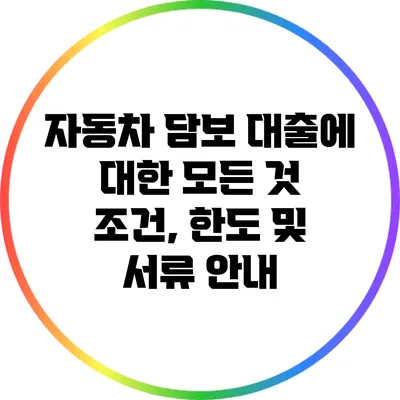 자동차 담보 대출에 대한 모든 것: 조건, 한도 및 서류 안내