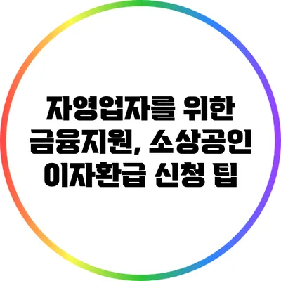 자영업자를 위한 금융지원, 소상공인 이자환급 신청 팁