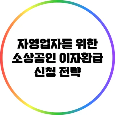 자영업자를 위한 소상공인 이자환급 신청 전략