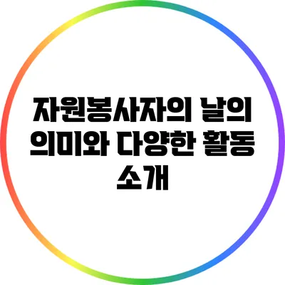 자원봉사자의 날의 의미와 다양한 활동 소개