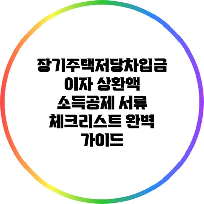 장기주택저당차입금 이자 상환액 소득공제 서류 체크리스트: 완벽 가이드