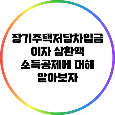장기주택저당차입금 이자 상환액 소득공제에 대해 알아보자