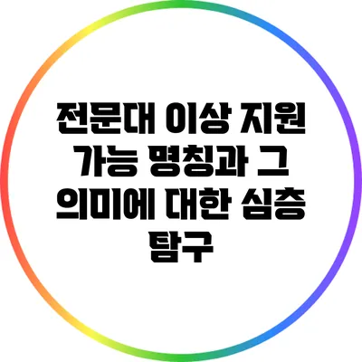 전문대 이상 지원 가능 명칭과 그 의미에 대한 심층 탐구