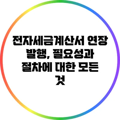 전자세금계산서 연장 발행, 필요성과 절차에 대한 모든 것