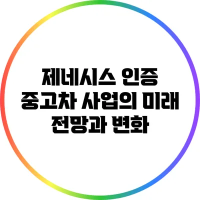 제네시스 인증 중고차 사업의 미래 전망과 변화