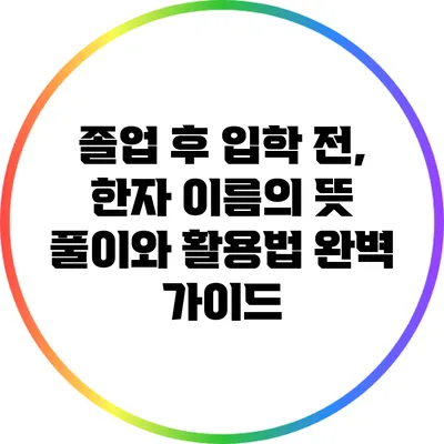 졸업 후 입학 전, 한자 이름의 뜻 풀이와 활용법 완벽 가이드