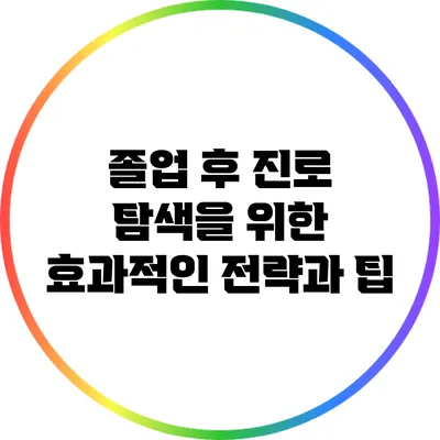 졸업 후 진로 탐색을 위한 효과적인 전략과 팁