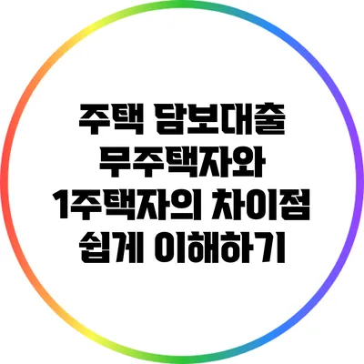 주택 담보대출 : 무주택자와 1주택자의 차이점 쉽게 이해하기