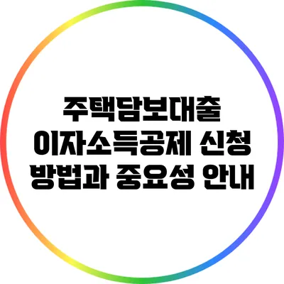 주택담보대출 이자소득공제 신청 방법과 중요성 안내