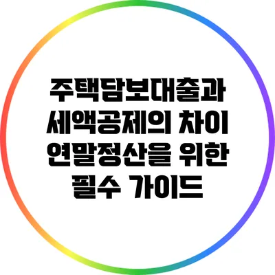 주택담보대출과 세액공제의 차이: 연말정산을 위한 필수 가이드