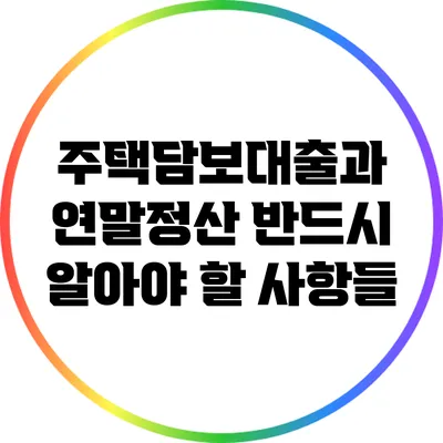 주택담보대출과 연말정산: 반드시 알아야 할 사항들