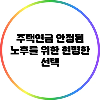 주택연금: 안정된 노후를 위한 현명한 선택