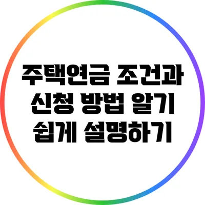 주택연금 조건과 신청 방법: 알기 쉽게 설명하기