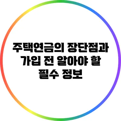 주택연금의 장단점과 가입 전 알아야 할 필수 정보