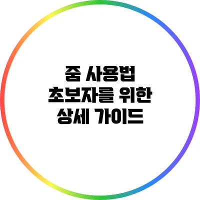 줌 사용법 초보자를 위한 상세 가이드