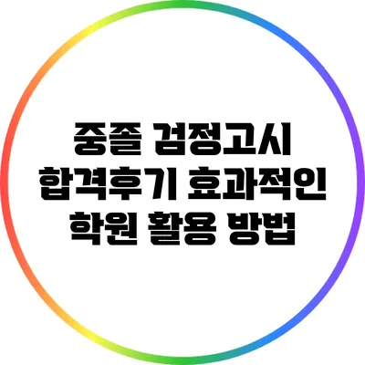 중졸 검정고시 합격후기: 효과적인 학원 활용 방법